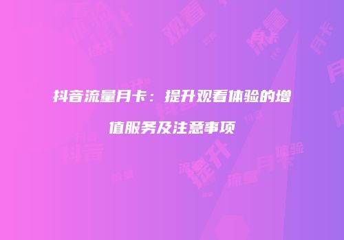 抖音流量月卡:提升观看体验的增值服务及注意事项