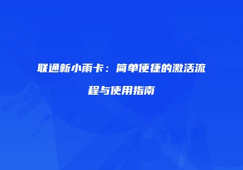 联通新小雨卡：简单便捷的激活流程与使用指南