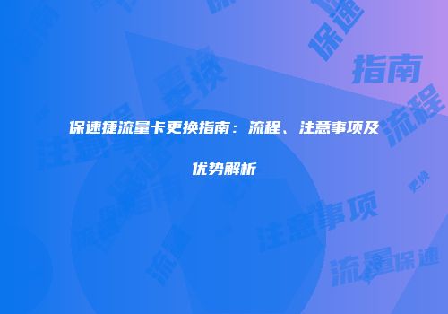 保速捷流量卡更换指南：流程、注意事项及优势解析
