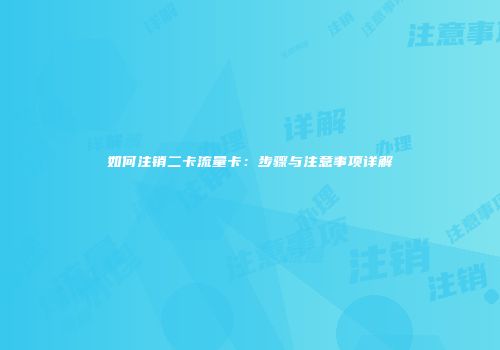 如何注销二卡流量卡:步骤与注意事项详解