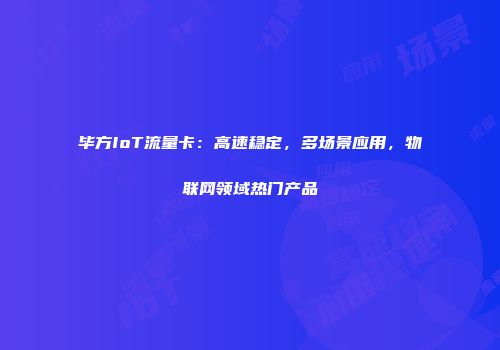 毕方IoT流量卡：高速稳定，多场景应用，物联网领域热门产品