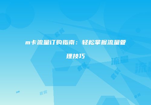 m卡流量订购指南:轻松掌握流量管理技巧