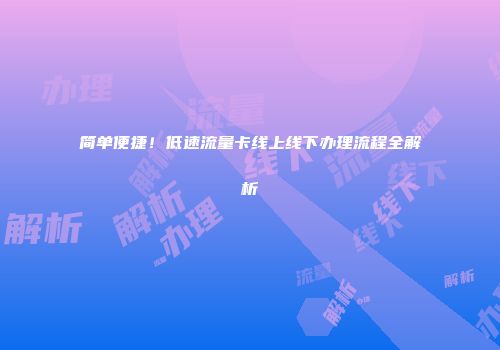 简单便捷！低速流量卡线上线下办理流程全解析