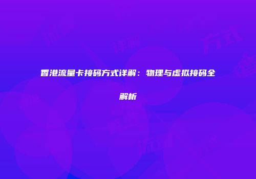 香港流量卡接码方式详解:物理与虚拟接码全解析