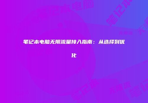 笔记本电脑无限流量接入指南:从选择到优化