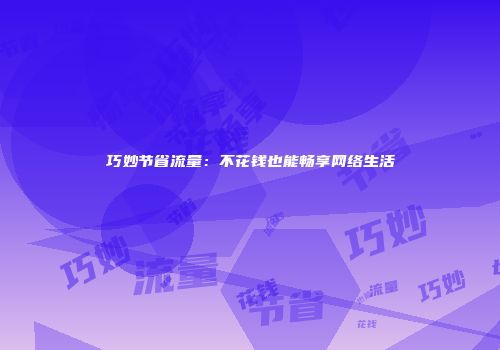 巧妙节省流量:不花钱也能畅享网络生活