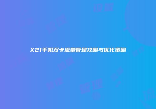 X21手机双卡流量管理攻略与优化策略