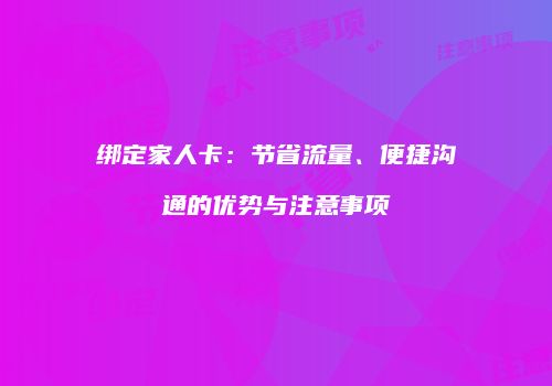 绑定家人卡：节省流量、便捷沟通的优势与注意事项