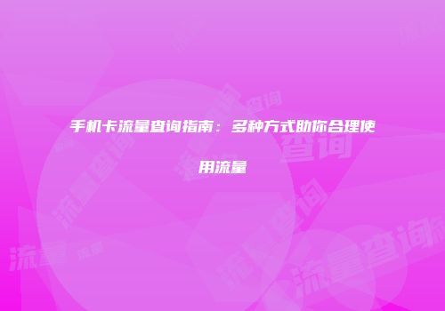 手机卡流量查询指南：多种方式助你合理使用流量