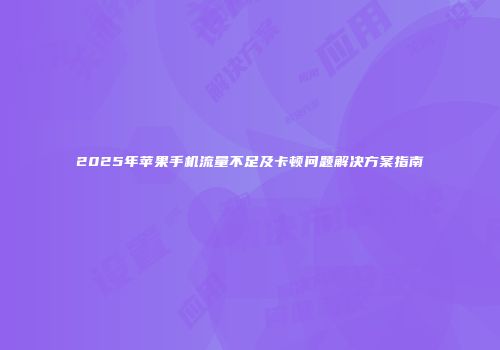 2025年苹果手机流量不足及卡顿问题解决方案指南