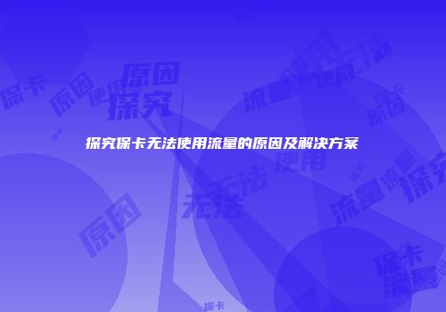 探究保卡无法使用流量的原因及解决方案