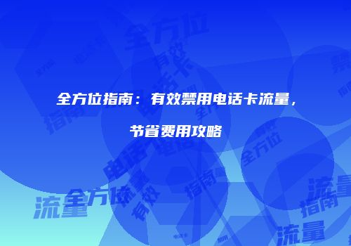 全方位指南：有效禁用电话卡流量，节省费用攻略