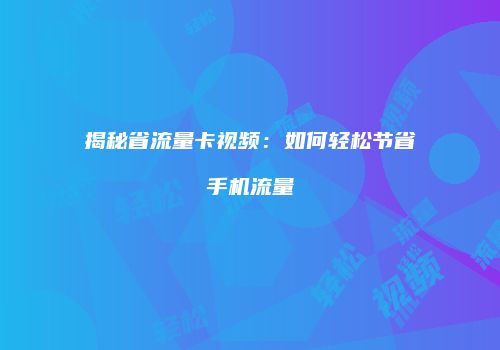 揭秘省流量卡视频:如何轻松节省手机流量