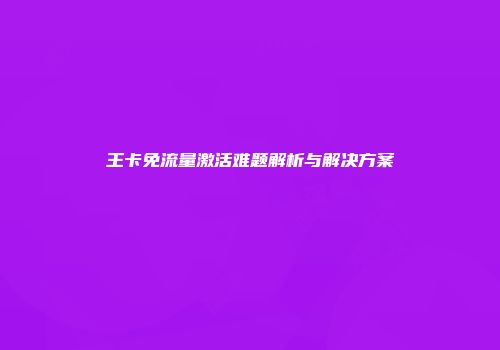 王卡免流量激活难题解析与解决方案
