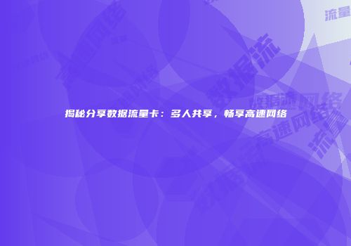 揭秘分享数据流量卡:多人共享,畅享高速网络