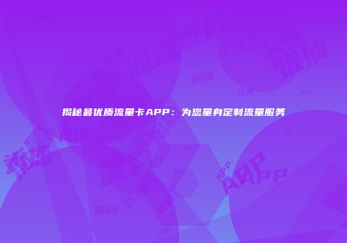 揭秘最优质流量卡APP：为您量身定制流量服务