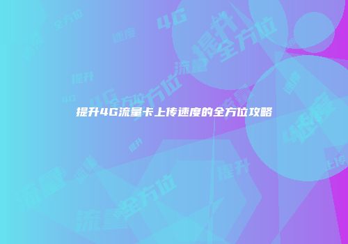 提升4G流量卡上传速度的全方位攻略