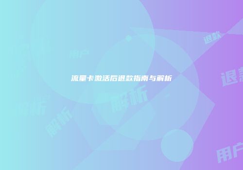 流量卡激活后退款指南与解析