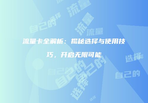 流量卡全解析：揭秘选择与使用技巧，开启无限可能