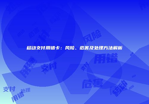移动支付用错卡:风险、危害及处理方法解析