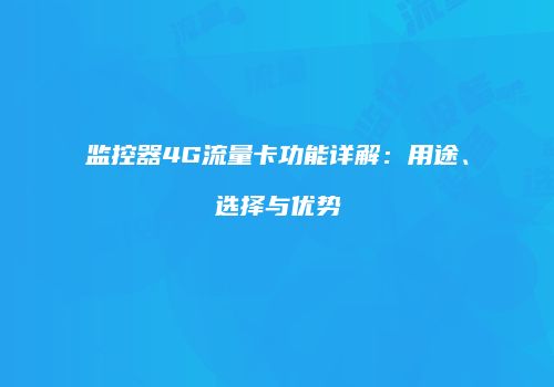 监控器4G流量卡功能详解:用途、选择与优势