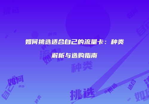 如何挑选适合自己的流量卡：种类解析与选购指南