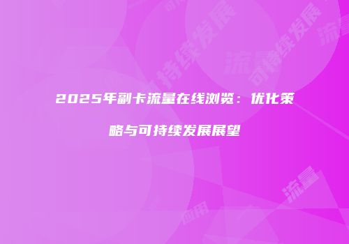 2025年副卡流量在线浏览:优化策略与可持续发展展望