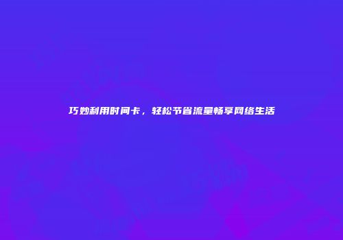巧妙利用时间卡,轻松节省流量畅享网络生活
