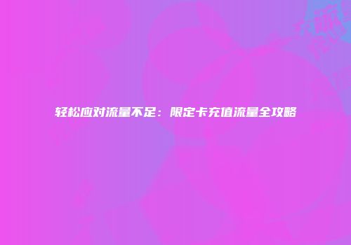轻松应对流量不足：限定卡充值流量全攻略