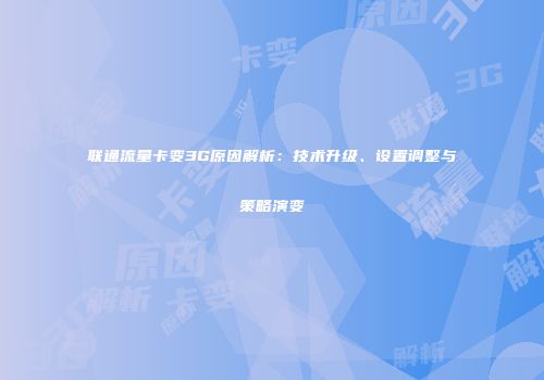 联通流量卡变3G原因解析:技术升级、设置调整与策略演变