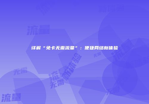 详解“免卡无需流量”：便捷网络新体验