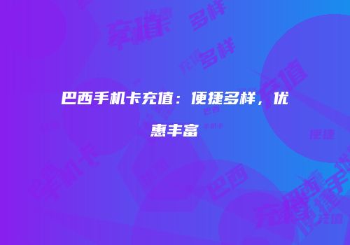 巴西手机卡充值：便捷多样，优惠丰富