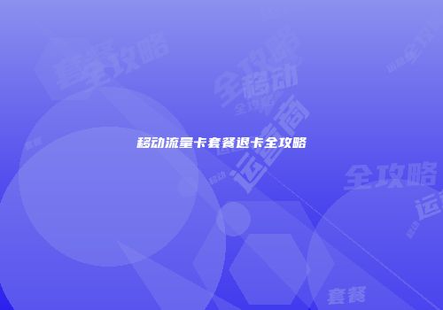 移动流量卡套餐退卡全攻略