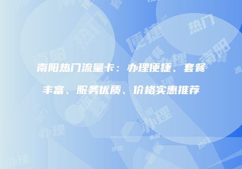 南阳热门流量卡:办理便捷、套餐丰富、服务优质、价格实惠推荐