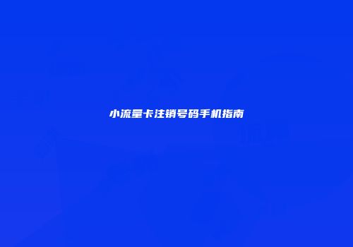 小流量卡注销号码手机指南