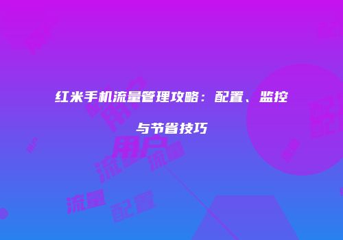红米手机流量管理攻略：配置、监控与节省技巧