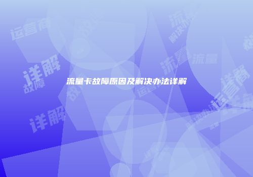 流量卡故障原因及解决办法详解