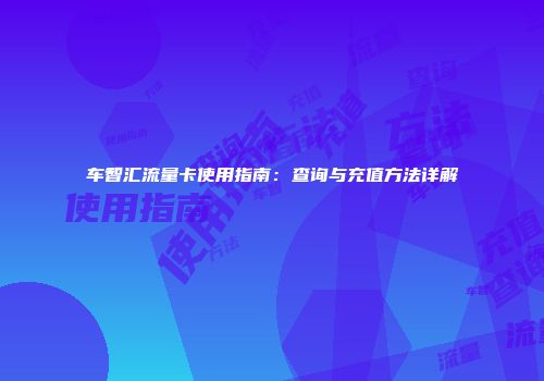 车智汇流量卡使用指南：查询与充值方法详解