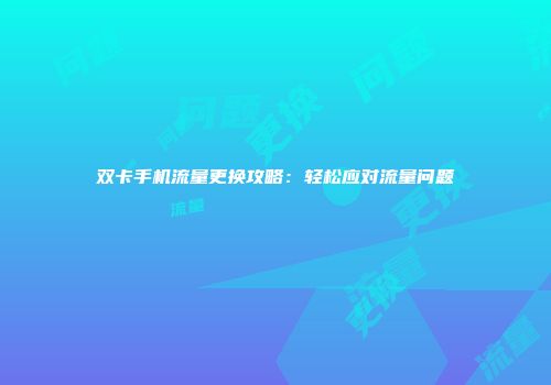 双卡手机流量更换攻略：轻松应对流量问题