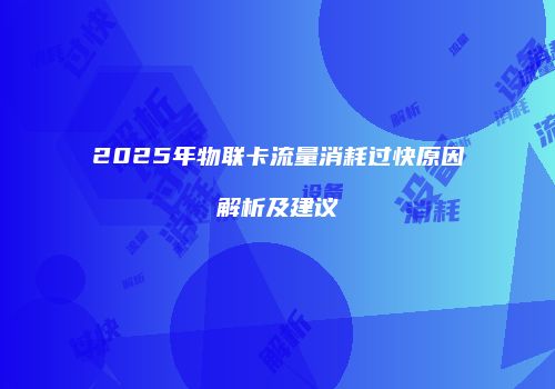 2025年物联卡流量消耗过快原因解析及建议