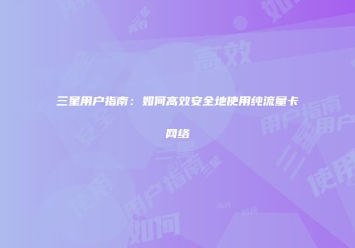 三星用户指南:如何高效安全地使用纯流量卡网络