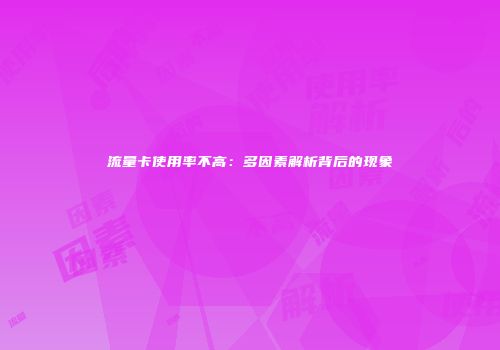 流量卡使用率不高：多因素解析背后的现象