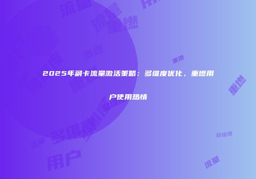 2025年副卡流量激活策略：多维度优化，重燃用户使用热情