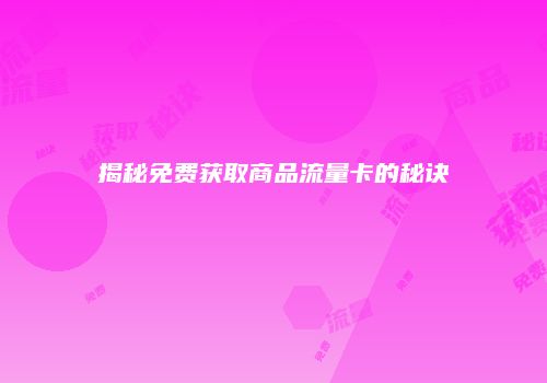 揭秘免费获取商品流量卡的秘诀
