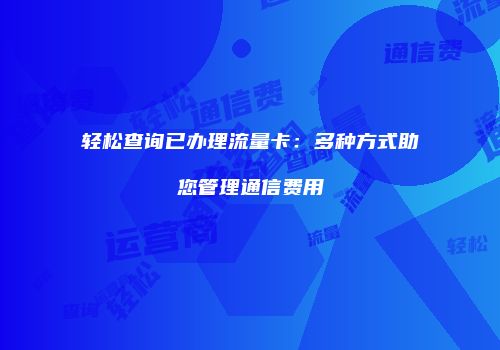 轻松查询已办理流量卡:多种方式助您管理通信费用