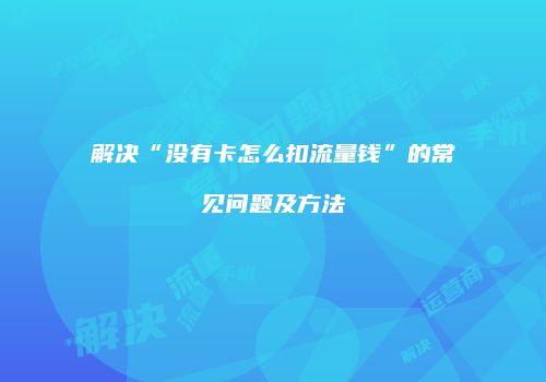 解决“没有卡怎么扣流量钱”的常见问题及方法