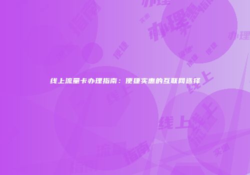 线上流量卡办理指南：便捷实惠的互联网选择