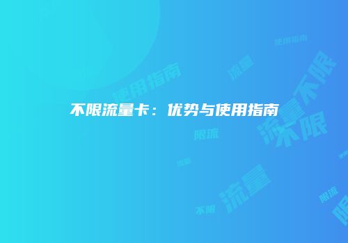 不限流量卡：优势与使用指南