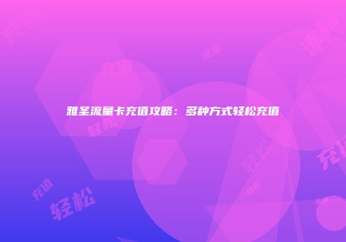雅圣流量卡充值攻略：多种方式轻松充值
