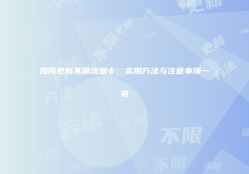 如何更新不限流量卡:实用方法与注意事项一览
